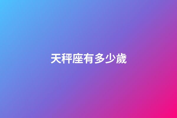 天秤座有多少歲-第1張-星座運勢-玄機派