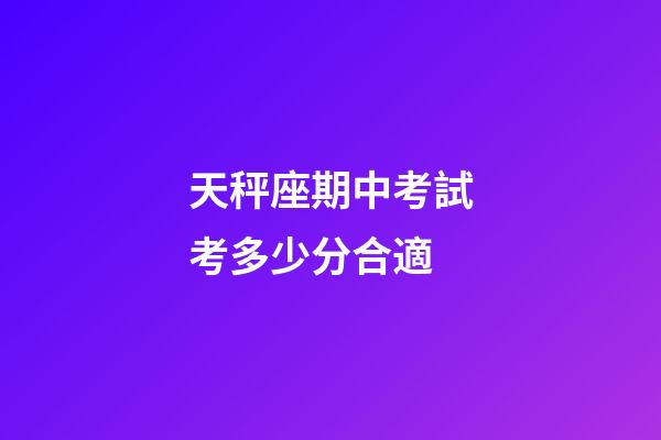 天秤座期中考試考多少分合適-第1張-星座運勢-玄機派
