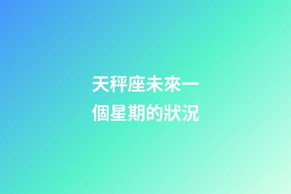 天秤座未來一個星期的狀況-第1張-星座運勢-玄機派