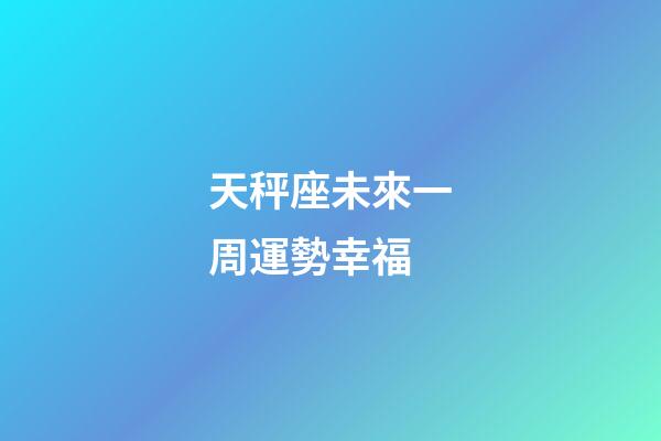 天秤座未來一周運勢幸福-第1張-星座運勢-玄機派