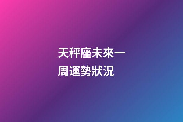 天秤座未來一周運勢狀況-第1張-星座運勢-玄機派
