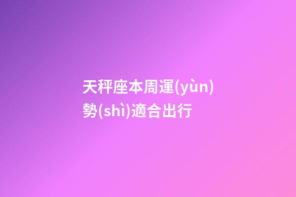 天秤座本周運(yùn)勢(shì)適合出行-第1張-星座運(yùn)勢(shì)-玄機(jī)派
