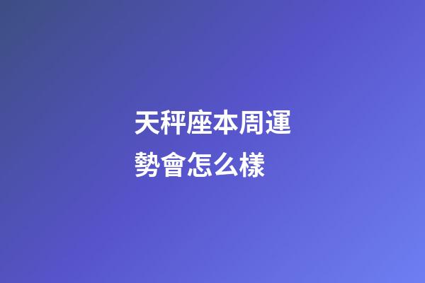 天秤座本周運勢會怎么樣-第1張-星座運勢-玄機派