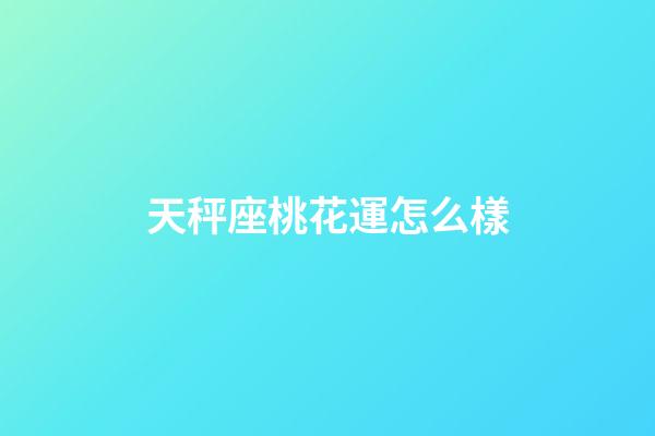 天秤座桃花運怎么樣-第1張-星座運勢-玄機派