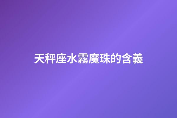 天秤座水霧魔珠的含義