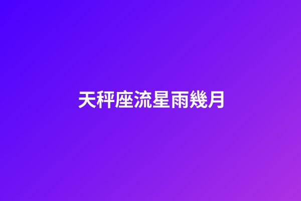 天秤座流星雨幾月-第1張-星座運勢-玄機派