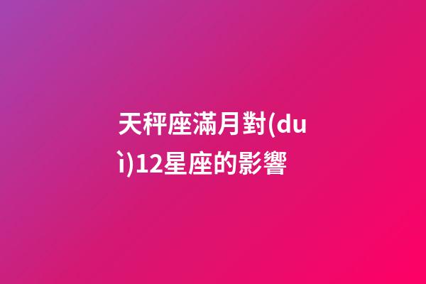 天秤座滿月對(duì)12星座的影響-第1張-星座運(yùn)勢(shì)-玄機(jī)派