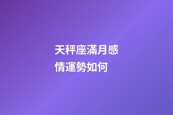 天秤座滿月感情運勢如何-第1張-星座運勢-玄機派