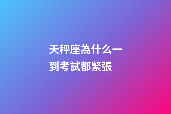 天秤座為什么一到考試都緊張-第1張-星座運勢-玄機派