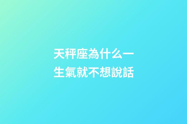 天秤座為什么一生氣就不想說話-第1張-星座運勢-玄機派