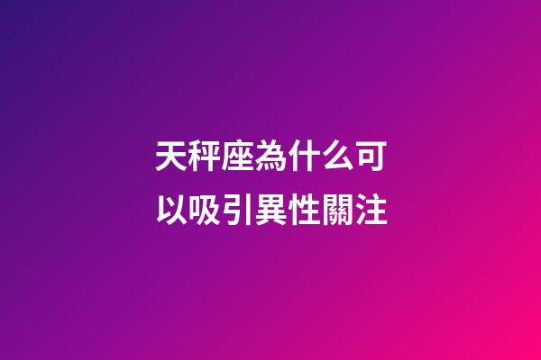 天秤座為什么可以吸引異性關注-第1張-星座運勢-玄機派