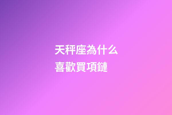 天秤座為什么喜歡買項鏈-第1張-星座運勢-玄機派