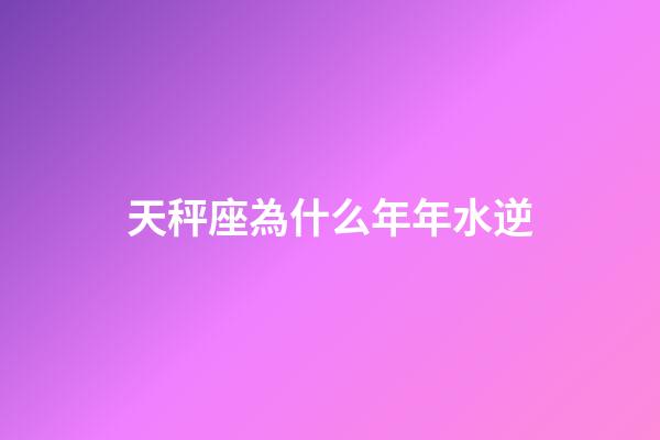 天秤座為什么年年水逆-第1張-星座運(yùn)勢(shì)-玄機(jī)派