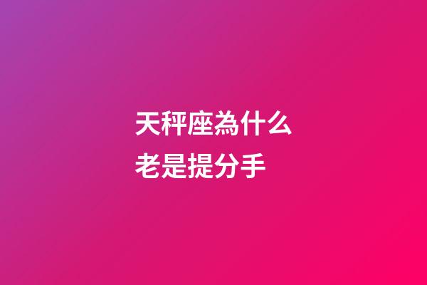 天秤座為什么老是提分手-第1張-星座運勢-玄機派