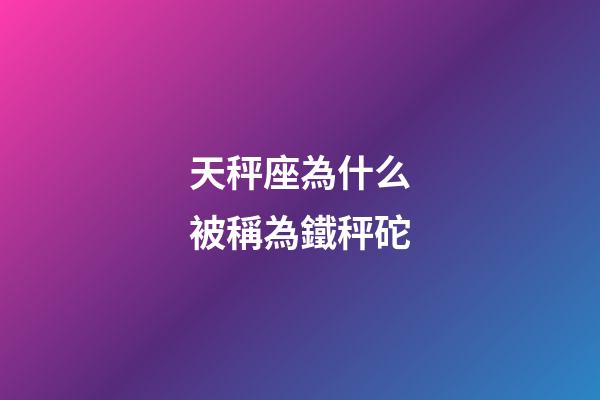 天秤座為什么被稱為鐵秤砣-第1張-星座運勢-玄機派