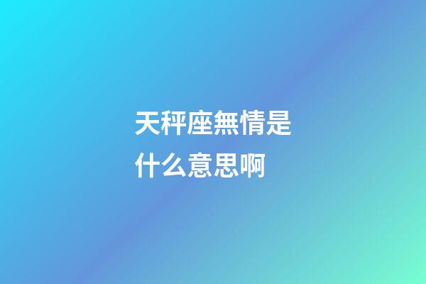 天秤座無情是什么意思啊-第1張-星座運勢-玄機派
