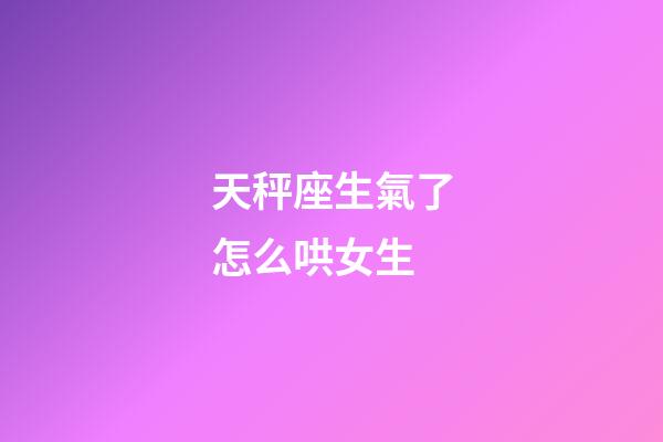 天秤座生氣了怎么哄女生-第1張-星座運勢-玄機派