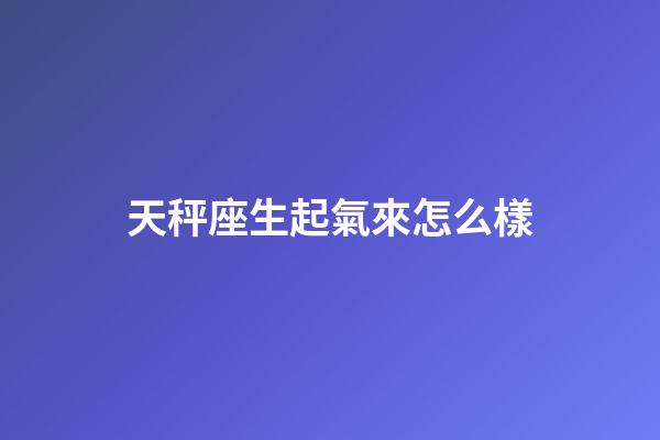 天秤座生起氣來怎么樣