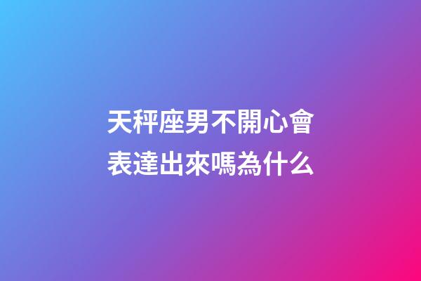 天秤座男不開心會表達出來嗎為什么-第1張-星座運勢-玄機派