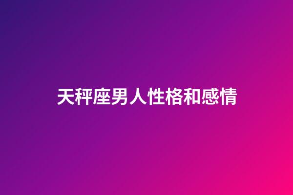 天秤座男人性格和感情（為什么天秤男很成熟）-第1張-星座運勢-玄機派