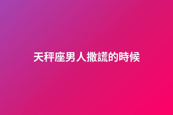 天秤座男人撒謊的時候-第1張-星座運勢-玄機派