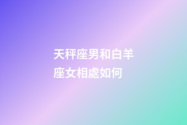 天秤座男和白羊座女相處如何