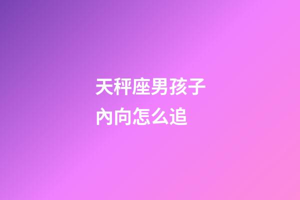 天秤座男孩子內向怎么追-第1張-星座運勢-玄機派