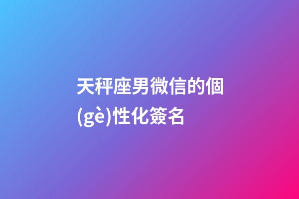 天秤座男微信的個(gè)性化簽名-第1張-星座運(yùn)勢-玄機(jī)派