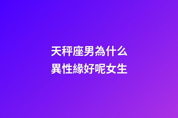 天秤座男為什么異性緣好呢女生-第1張-星座運勢-玄機派
