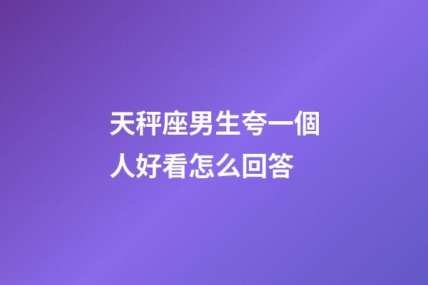 天秤座男生夸一個人好看怎么回答-第1張-星座運勢-玄機派