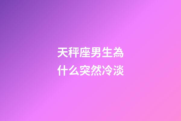 天秤座男生為什么突然冷淡-第1張-星座運勢-玄機派