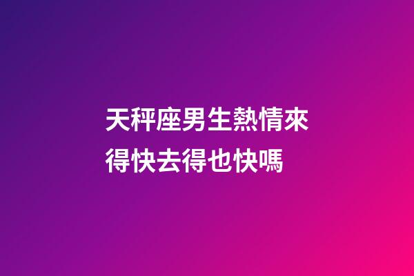 天秤座男生熱情來得快去得也快嗎-第1張-星座運勢-玄機派