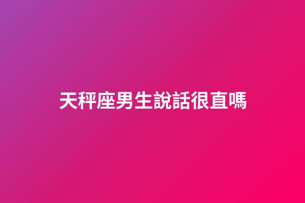 天秤座男生說話很直嗎-第1張-星座運勢-玄機派