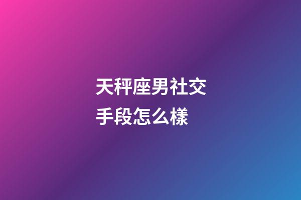 天秤座男社交手段怎么樣-第1張-星座運勢-玄機派
