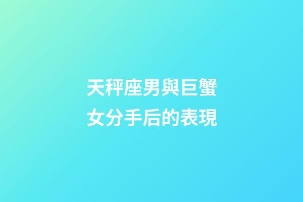 天秤座男與巨蟹女分手后的表現-第1張-星座運勢-玄機派