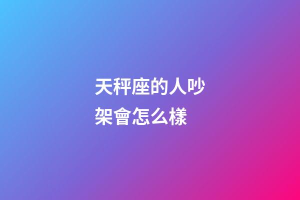 天秤座的人吵架會怎么樣-第1張-星座運勢-玄機派