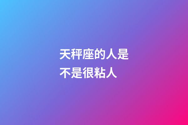 天秤座的人是不是很粘人-第1張-星座運勢-玄機派