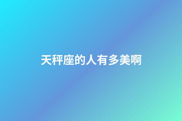 天秤座的人有多美啊-第1張-星座運(yùn)勢-玄機(jī)派