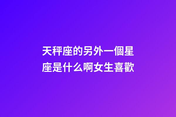 天秤座的另外一個星座是什么啊女生喜歡-第1張-星座運勢-玄機派