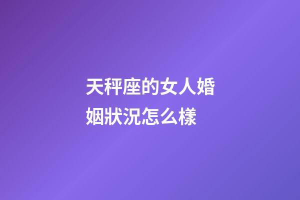 天秤座的女人婚姻狀況怎么樣-第1張-星座運勢-玄機派