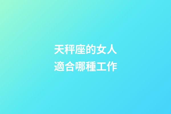天秤座的女人適合哪種工作-第1張-星座運勢-玄機派