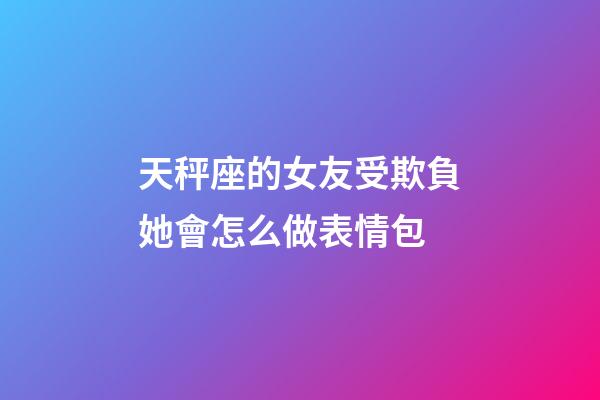 天秤座的女友受欺負她會怎么做表情包-第1張-星座運勢-玄機派