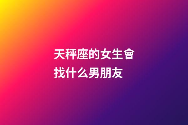 天秤座的女生會找什么男朋友-第1張-星座運勢-玄機派