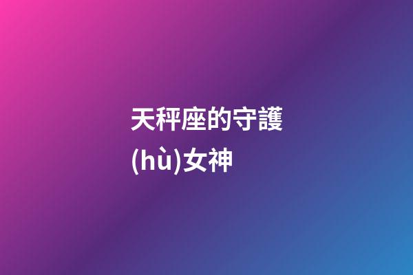 天秤座的守護(hù)女神-第1張-星座運(yùn)勢(shì)-玄機(jī)派