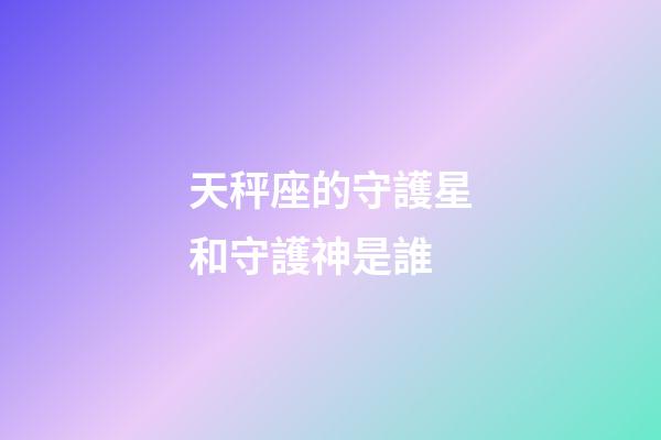 天秤座的守護星和守護神是誰-第1張-星座運勢-玄機派