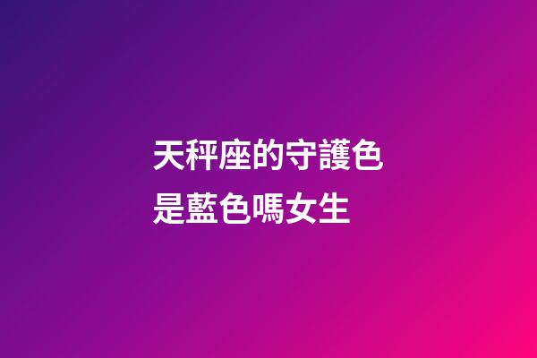 天秤座的守護色是藍色嗎女生-第1張-星座運勢-玄機派