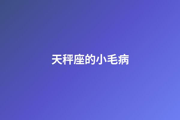 天秤座的小毛病-第1張-星座運勢-玄機派