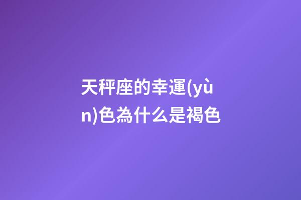 天秤座的幸運(yùn)色為什么是褐色-第1張-星座運(yùn)勢-玄機(jī)派
