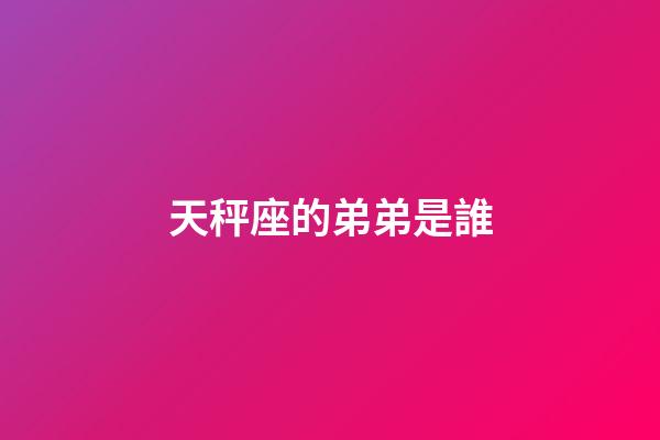 天秤座的弟弟是誰-第1張-星座運勢-玄機派