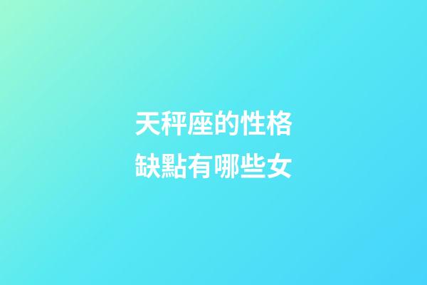 天秤座的性格缺點有哪些女-第1張-星座運勢-玄機派